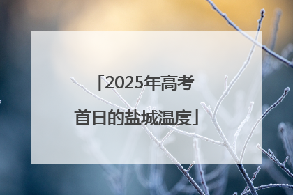 2025年高考首日的盐城温度