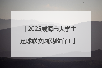 2025威海市大学生足球联赛圆满收官！