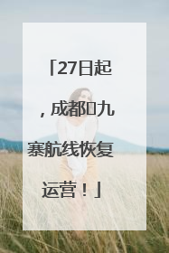 27日起，成都⇋九寨航线恢复运营！