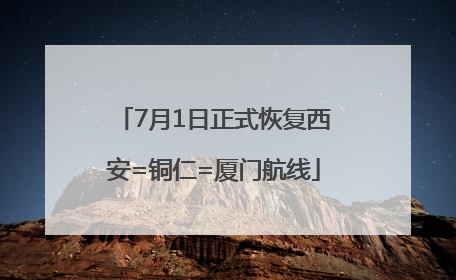 7月1日正式恢复西安=铜仁=厦门航线