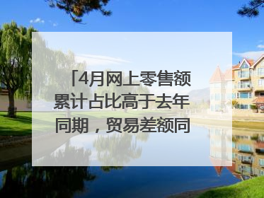 4月网上零售额累计占比高于去年同期，贸易差额同比增长33.61%｜高频看宏观