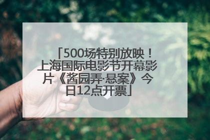 500场特别放映！上海国际电影节开幕影片《酱园弄·悬案》今日12点开票