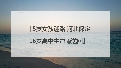 5岁女孩迷路 河北保定16岁高中生冒雨送回