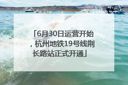 6月30日运营开始，杭州地铁19号线荆长路站正式开通