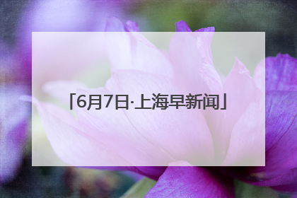 6月7日·上海早新闻