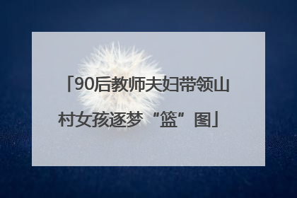 90后教师夫妇带领山村女孩逐梦“篮”图