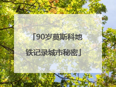 90岁莫斯科地铁记录城市秘密