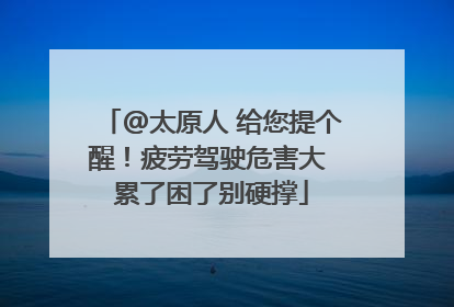 @太原人 给您提个醒！疲劳驾驶危害大 累了困了别硬撑