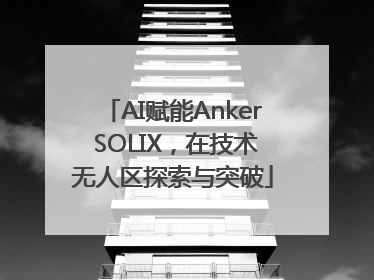AI赋能Anker SOLIX，在技术无人区探索与突破