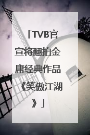 TVB官宣将翻拍金庸经典作品《笑傲江湖》